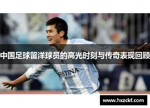 中国足球留洋球员的高光时刻与传奇表现回顾