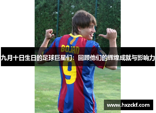 九月十日生日的足球巨星们：回顾他们的辉煌成就与影响力