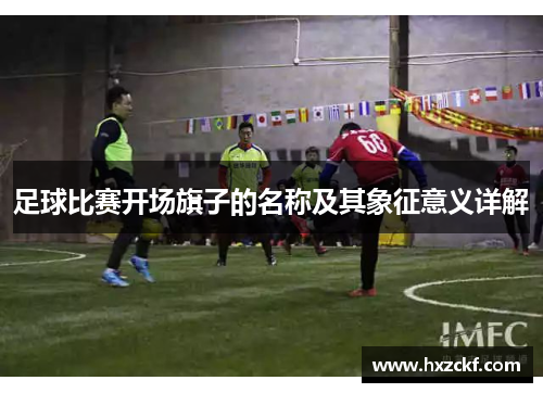 足球比赛开场旗子的名称及其象征意义详解